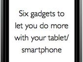 Six clicks: Gadgets to let you do more with your tablet/smartphone