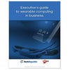 Executive's guide to wearable computing in business (free ebook)