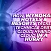 Wyndham Hotels & Resorts tackled technical debt, cloud, hybrid cloud in a hurry